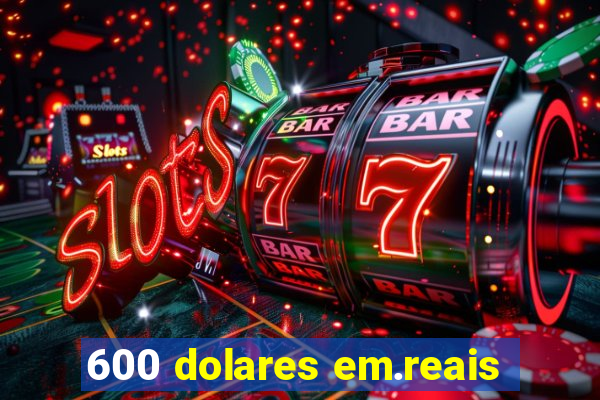 600 dolares em.reais